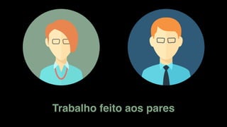 Trabalho feito aos pares
 