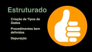 Estruturado
Depuração
Procedimentos bem
deﬁnidos
Criação de Tipos de
Dados
 