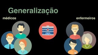 Generalização
médicos enfermeiros
 