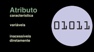 variáveis
Atributo
inacessíveis
diretamente
característica
 