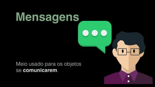 Mensagens
Meio usado para os objetos
se comunicarem.
 