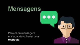 Mensagens
Para cada mensagem
enviada, deve haver uma
resposta.
 