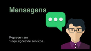 Mensagens
Representam
“requisições"de serviços.
 