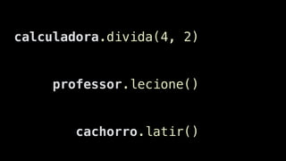 professor.lecione()
cachorro.latir()
calculadora.divida(4, 2)
 