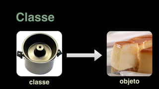Classe
classe objeto
 