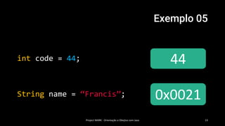 Exemplo 05
int code = 44;
Project MARK - Orientação a Obejtos com Java 13
44
0x0021String name = “Francis”;
 