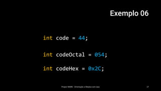 Exemplo 06
int code = 44;
Project MARK - Orientação a Obejtos com Java 17
int codeHex = 0x2C;
int codeOctal = 054;
 