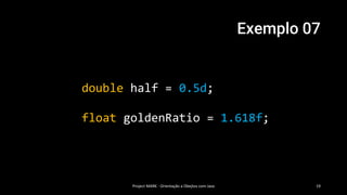 Exemplo 07
Project MARK - Orientação a Obejtos com Java 19
float goldenRatio = 1.618f;
double half = 0.5d;
 