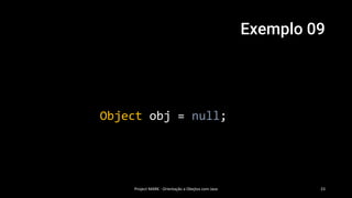 Exemplo 09
Project MARK - Orientação a Obejtos com Java 23
Object obj = null;
 