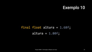 Exemplo 10
Project MARK - Orientação a Obejtos com Java 25
final float altura = 1.68f;
altura = 1.80f;
 