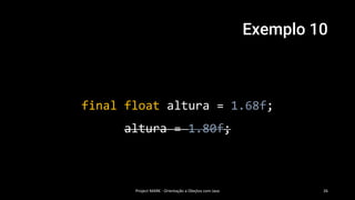 Exemplo 10
Project MARK - Orientação a Obejtos com Java 26
final float altura = 1.68f;
altura = 1.80f;
 