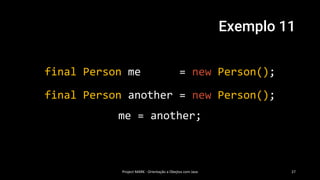 Exemplo 11
Project MARK - Orientação a Obejtos com Java 27
final Person another = new Person();
me = another;
final Person me = new Person();
 