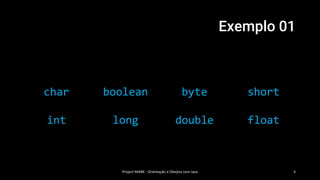 Exemplo 01
Project MARK - Orientação a Obejtos com Java 3
char boolean byte short
int long double float
 