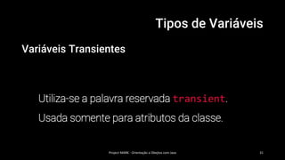 Tipos de Variáveis
Variáveis Transientes
Utiliza-se a palavra reservada transient.
Usada somente para atributos da classe.
Project MARK - Orientação a Obejtos com Java 31
 