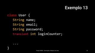 Exemplo 13
class User {
String name;
String email;
String password;
transient int loginCounter;
...
}
Project MARK - Orientação a Obejtos com Java 32
 