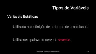 Tipos de Variáveis
Variáveis Estáticas
Utilizada na definição de atributos de uma classe.
Utiliza-se a palavra reservada static.
Project MARK - Orientação a Obejtos com Java 34
 