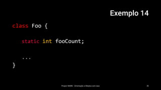Exemplo 14
class Foo {
static int fooCount;
...
}
Project MARK - Orientação a Obejtos com Java 35
 