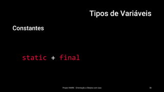 Tipos de Variáveis
Constantes
static + final
Project MARK - Orientação a Obejtos com Java 36
 