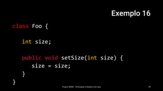 Exemplo 16
class Foo {
int size;
public void setSize(int size) {
size = size;
}
}
Project MARK - Orientação a Obejtos com Java 39
 