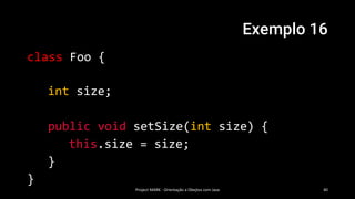 Exemplo 16
class Foo {
int size;
public void setSize(int size) {
this.size = size;
}
}
Project MARK - Orientação a Obejtos com Java 40
 