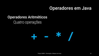 Operadores em Java
Operadores Aritméticos
Quatro operações
+ - * /
Project MARK - Orientação a Obejtos com Java 41
 