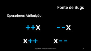 Fonte de Bugs
Operadores Atribuição
Project MARK - Orientação a Obejtos com Java 49
++x --x
x++ x--
 