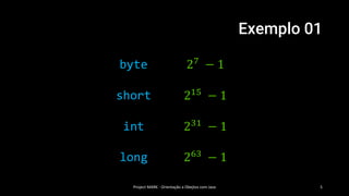 Exemplo 01
Project MARK - Orientação a Obejtos com Java 5
byte 27
− 1
short 215
− 1
int 231
− 1
long 263
− 1
 