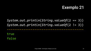 Exemplo 21
System.out.println(String.valueOf(2 == 3))
System.out.println(String.valueOf(2 != 3))
------------------------------------------
true
false
Project MARK - Orientação a Obejtos com Java 55
 