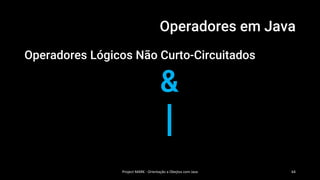 Operadores em Java
Operadores Lógicos Não Curto-Circuitados
&
|
Project MARK - Orientação a Obejtos com Java 64
 