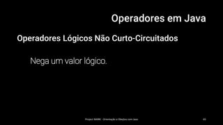 Operadores em Java
Operadores Lógicos Não Curto-Circuitados
Nega um valor lógico.
Project MARK - Orientação a Obejtos com Java 65
 