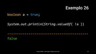 Exemplo 26
boolean a = true;
System.out.println(String.valueOf( !a ))
------------------------------------------
false
Project MARK - Orientação a Obejtos com Java 67
 