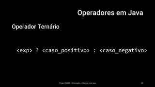 Operadores em Java
Operador Ternário
<exp> ? <caso_positivo> : <caso_negativo>
Project MARK - Orientação a Obejtos com Java 69
 