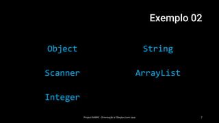 Exemplo 02
Object
Scanner
Integer
String
ArrayList
Project MARK - Orientação a Obejtos com Java 7
 
