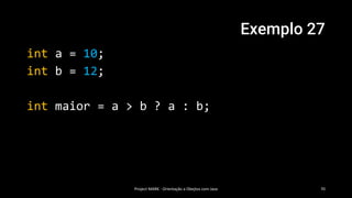 Exemplo 27
int a = 10;
int b = 12;
int maior = a > b ? a : b;
Project MARK - Orientação a Obejtos com Java 70
 