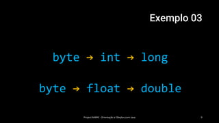 Exemplo 03
byte → int → long
byte → float → double
Project MARK - Orientação a Obejtos com Java 9
 