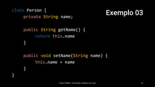 Exemplo 03
Project MARK - Orientação a Obejtos com Java 13
class Person {
private String name;
public String getName() {
return this.name
}
public void setName(String name) {
this.name = name
}
}
 