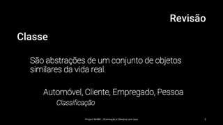 Revisão
Classe
São abstrações de um conjunto de objetos
similares da vida real.
Automóvel, Cliente, Empregado, Pessoa
Classificação
Project MARK - Orientação a Obejtos com Java 2
 