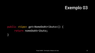 Exemplo 03
Project MARK - Orientação a Obejtos com Java 20
public <tipo> get<NomeDoAtributo>() {
return nomeDoAtributo;
}
 