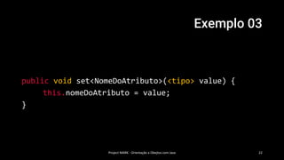 Exemplo 03
Project MARK - Orientação a Obejtos com Java 22
public void set<NomeDoAtributo>(<tipo> value) {
this.nomeDoAtributo = value;
}
 