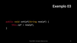 Exemplo 03
Project MARK - Orientação a Obejtos com Java 23
public void setCpf(String newCpf) {
this.cpf = newCpf;
}
 
