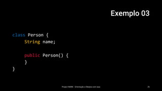 Exemplo 03
Project MARK - Orientação a Obejtos com Java 25
class Person {
String name;
public Person() {
}
}
 