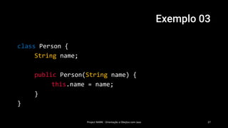 Exemplo 03
Project MARK - Orientação a Obejtos com Java 27
class Person {
String name;
public Person(String name) {
this.name = name;
}
}
 