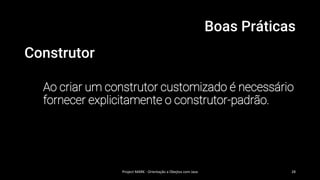Boas Práticas
Construtor
Ao criar um construtor customizado é necessário
fornecer explicitamente o construtor-padrão.
Project MARK - Orientação a Obejtos com Java 28
 