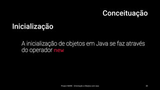 Conceituação
Inicialização
A inicialização de objetos em Java se faz através
do operador new
Project MARK - Orientação a Obejtos com Java 30
 