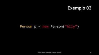 Exemplo 03
Project MARK - Orientação a Obejtos com Java 31
Person p = new Person(“Ally”)
 