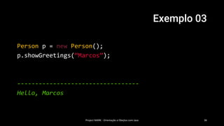 Exemplo 03
Project MARK - Orientação a Obejtos com Java 36
Person p = new Person();
p.showGreetings(“Marcos”);
----------------------------------
Hello, Marcos
 