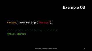 Exemplo 03
Project MARK - Orientação a Obejtos com Java 40
Person.showGreetings(“Marcos”);
----------------------------------
Hello, Marcos
 