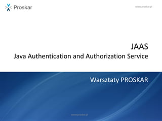 www.proskar.pl
JAAS
Java Authentication and Authorization Service
Warsztaty PROSKAR
www.proskar.pl
 