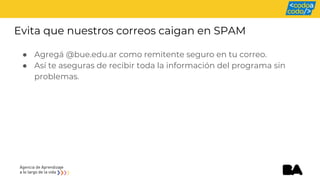Evita que nuestros correos caigan en SPAM
● Agregá @bue.edu.ar como remitente seguro en tu correo.
● Así te aseguras de recibir toda la información del programa sin
problemas.
 