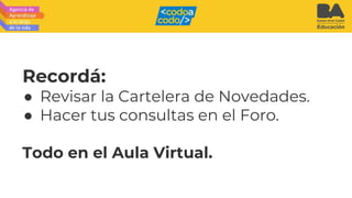 Recordá:
● Revisar la Cartelera de Novedades.
● Hacer tus consultas en el Foro.
Todo en el Aula Virtual.
 